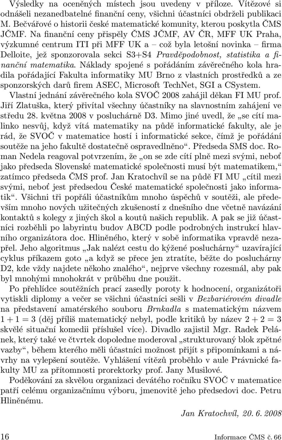 Na finanční ceny přispěly ČMS JČMF, AV ČR, MFF UK Praha, výzkumné centrum ITI při MFF UK a což byla letošní novinka firma Delloite, jež sponzorovala sekci S3+S4 Pravděpodobnost, statistika a finanční