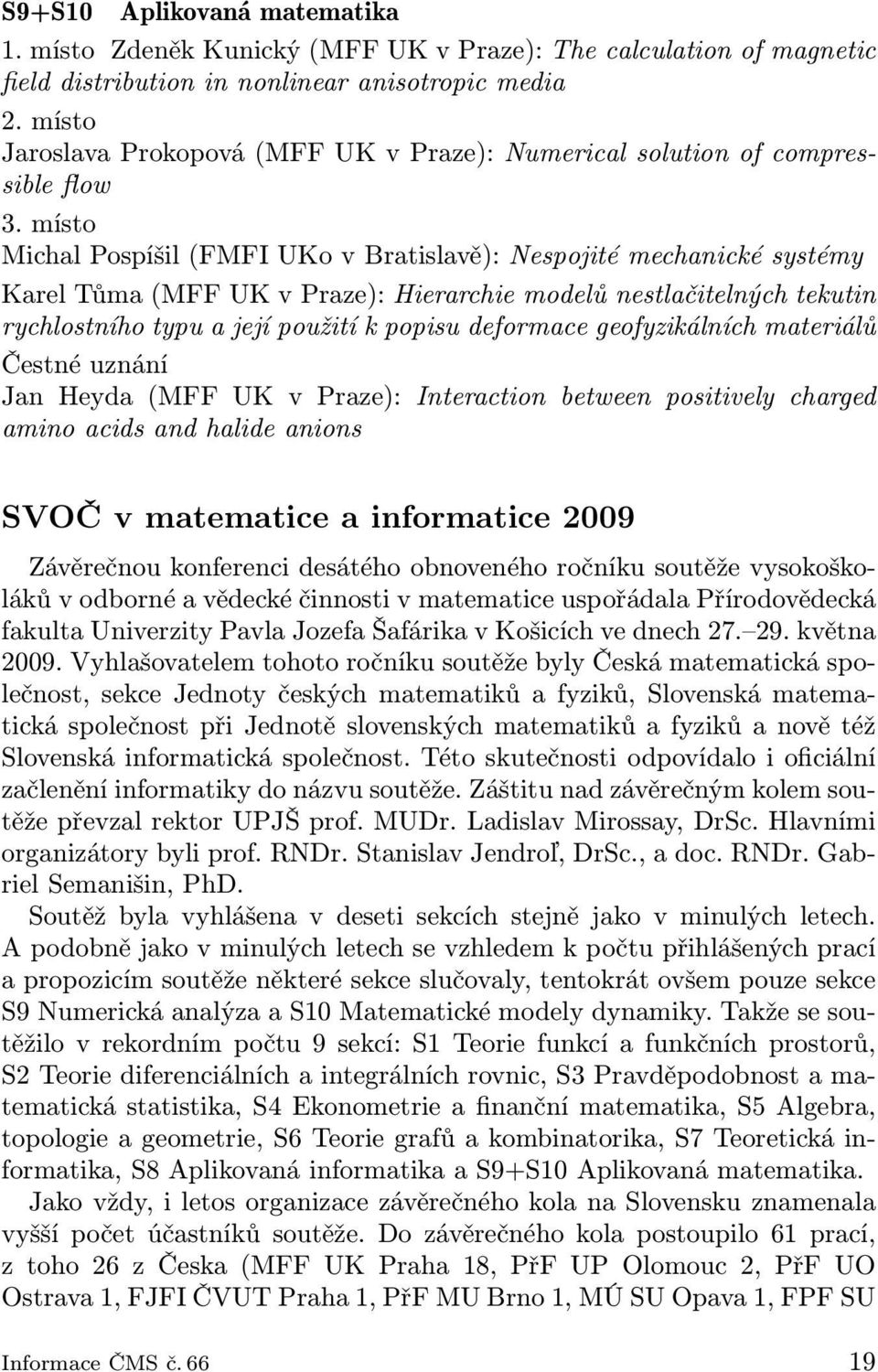 místo Michal Pospíšil (FMFI UKo v Bratislavě): Nespojité mechanické systémy Karel Tůma (MFF UK v Praze): Hierarchie modelů nestlačitelných tekutin rychlostního typu a její použití k popisu deformace