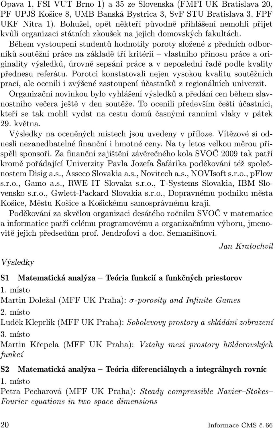 Během vystoupení studentů hodnotily poroty složené z předních odborníků soutěžní práce na základě tří kritérií vlastního přínosu práce a originality výsledků, úrovně sepsání práce a v neposlední řadě