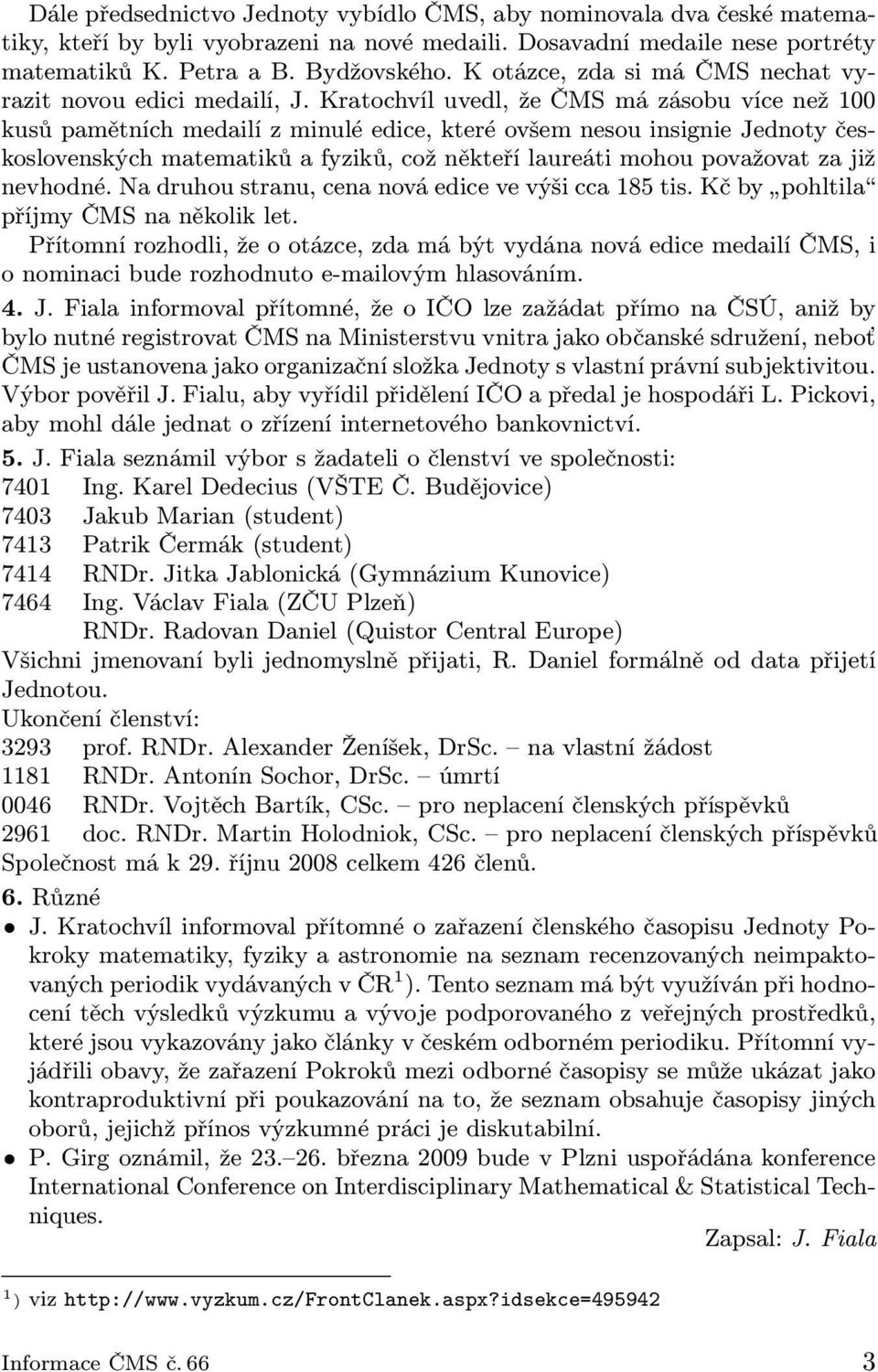 Kratochvíl uvedl, že ČMS má zásobu více než 100 kusů pamětních medailí z minulé edice, které ovšem nesou insignie Jednoty československých matematiků a fyziků, což někteří laureáti mohou považovat za