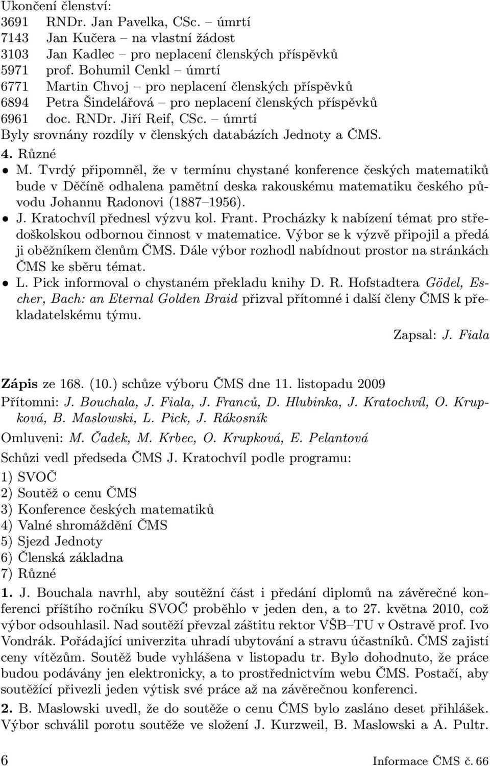 úmrtí Byly srovnány rozdíly v členských databázích Jednoty a ČMS. 4. Různé M.