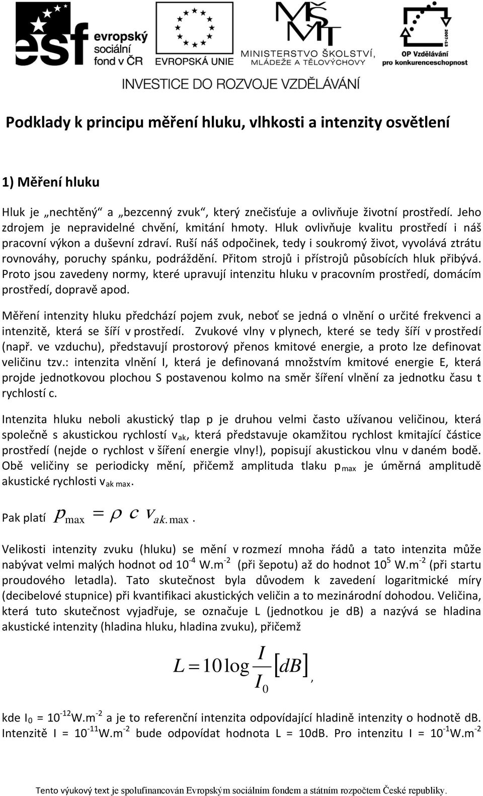 Ruší náš odpočinek, tedy i soukromý život, vyvolává ztrátu rovnováhy, poruchy spánku, podráždění. Přitom strojů i přístrojů působících hluk přibývá.