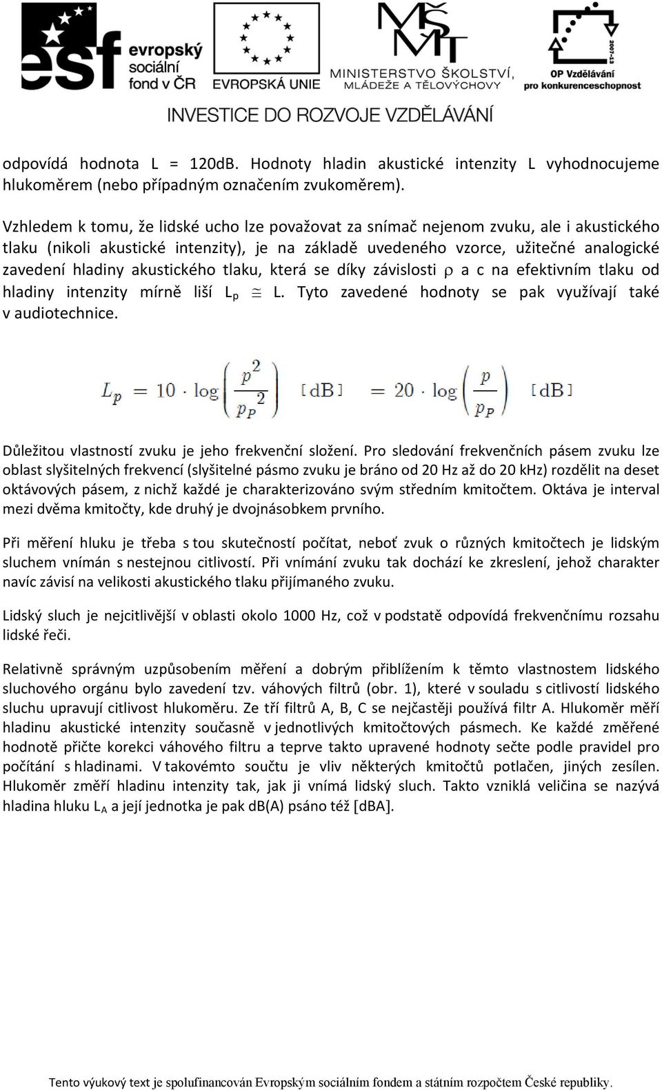 akustického tlaku, která se díky závislosti ρ a c na efektivním tlaku od hladiny intenzity mírně liší L p L. Tyto zavedené hodnoty se pak využívají také v audiotechnice.