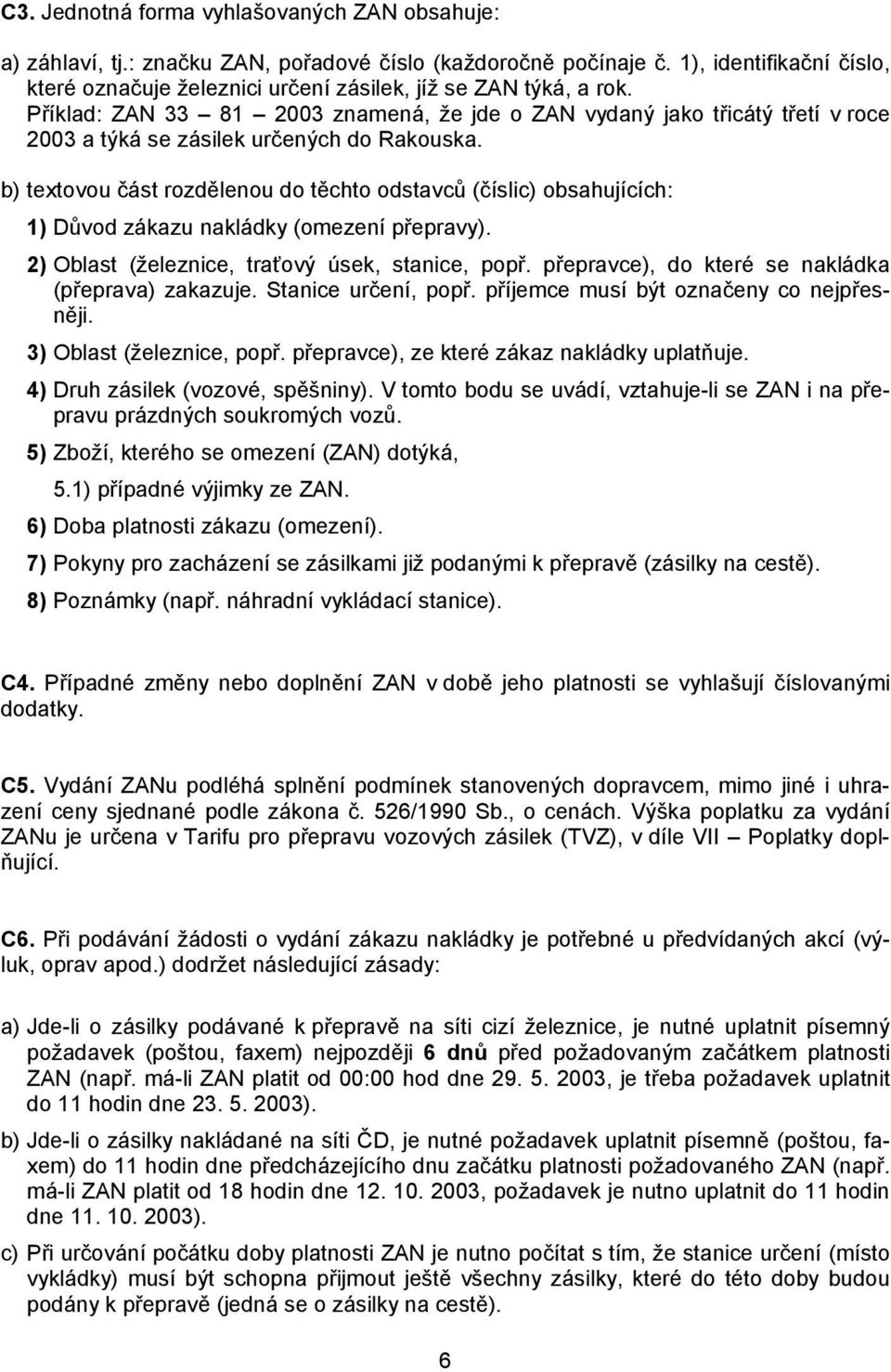 Příklad: ZAN 33 81 2003 znamená, že jde o ZAN vydaný jako třicátý třetí v roce 2003 a týká se zásilek určených do Rakouska.