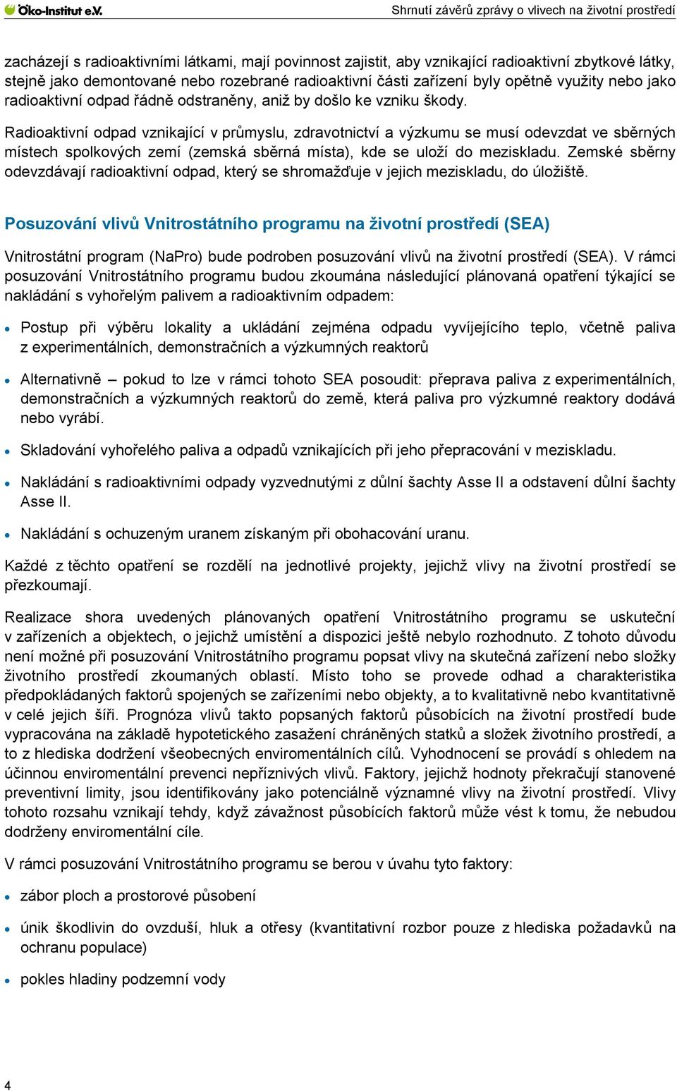 Radioaktivní odpad vznikající v průmyslu, zdravotnictví a výzkumu se musí odevzdat ve sběrných místech spolkových zemí (zemská sběrná místa), kde se uloží do meziskladu.