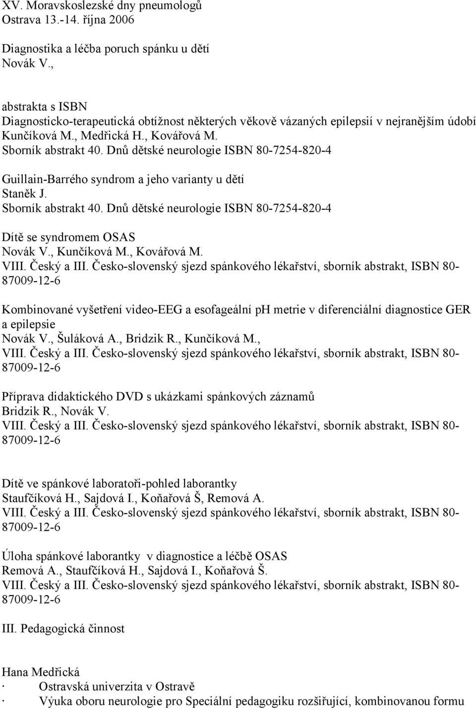 Dnů dětské neurologie ISBN 80-7254-820-4 Guillain-Barrého syndrom a jeho varianty u dětí Sborník abstrakt 40. Dnů dětské neurologie ISBN 80-7254-820-4 Dítě se syndromem OSAS Novák V.,, Kovářová M.