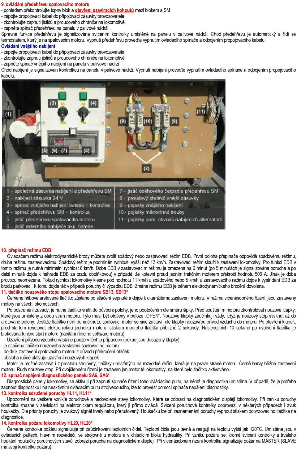 panelu v palivové nádrži. Chod předehřevu je automatický a řídí se termostatem, který je na spalovacím motoru. Vypnutí předehřevu proveďte vypnutím ovládacího spínače a odpojením propojovacího kabelu.