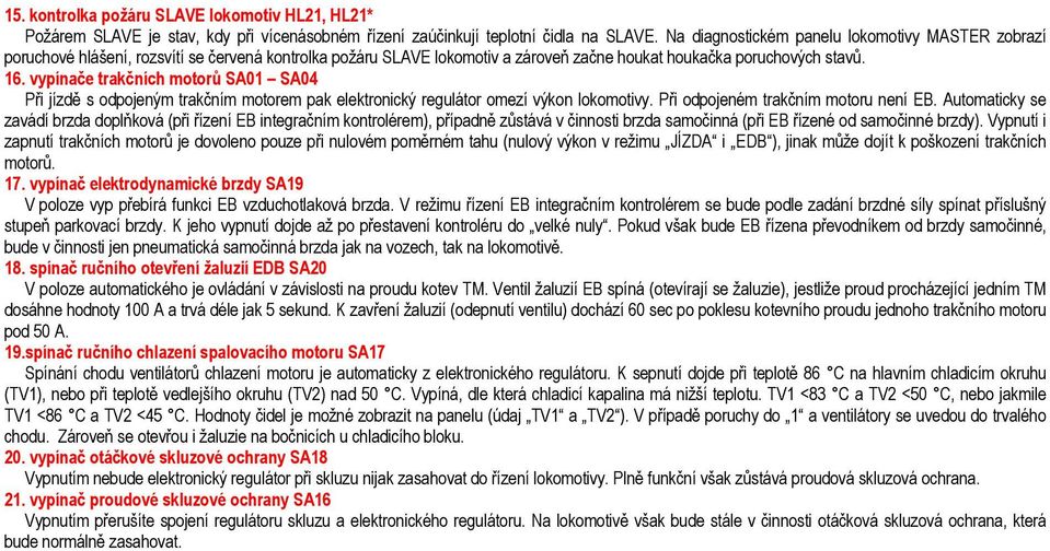 vypínače trakčních motorů SA01 SA04 Při jízdě s odpojeným trakčním motorem pak elektronický regulátor omezí výkon lokomotivy. Při odpojeném trakčním motoru není EB.