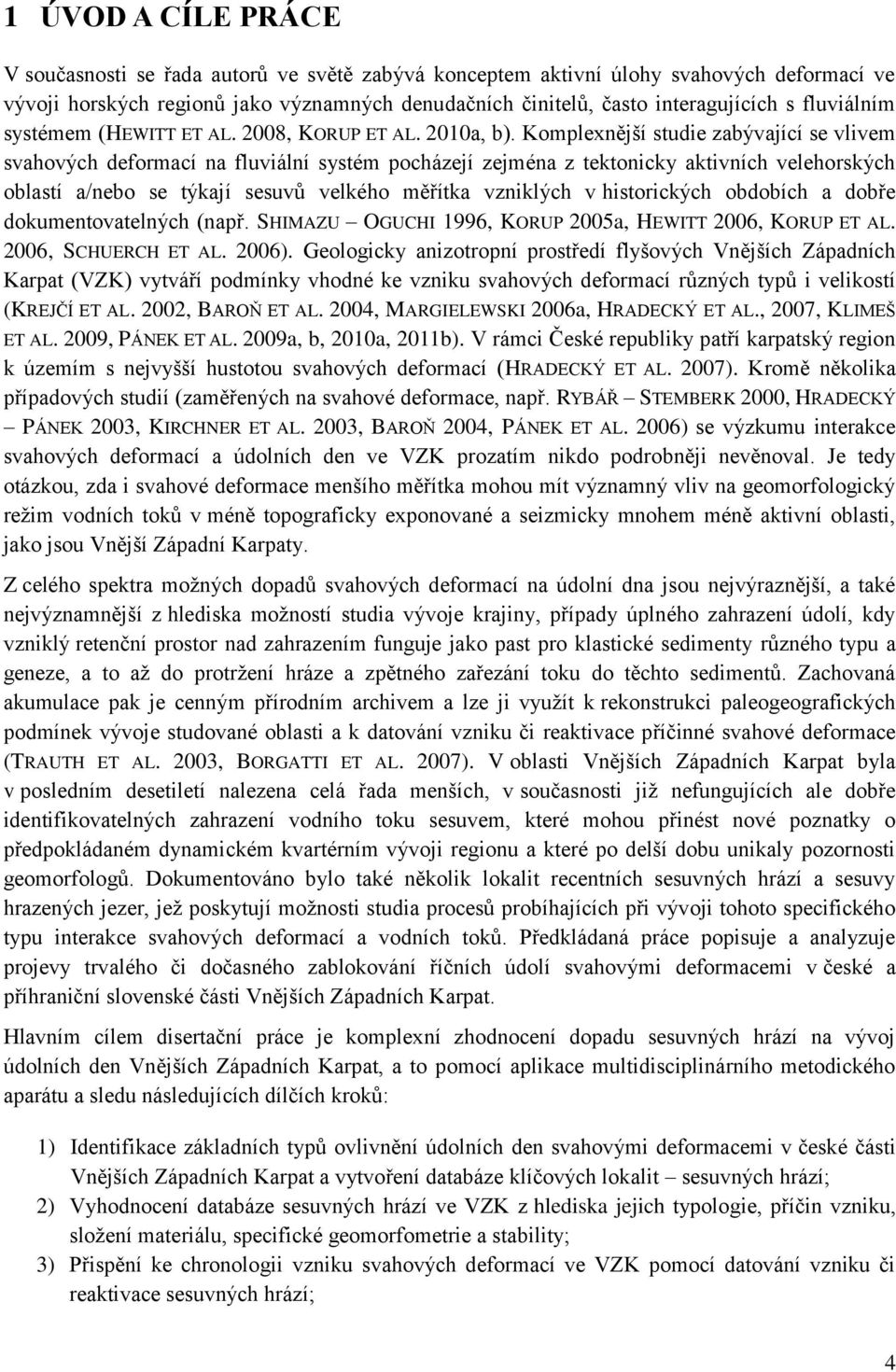 Komplexnější studie zabývající se vlivem svahových deformací na fluviální systém pocházejí zejména z tektonicky aktivních velehorských oblastí a/nebo se týkají sesuvŧ velkého měřítka vzniklých v