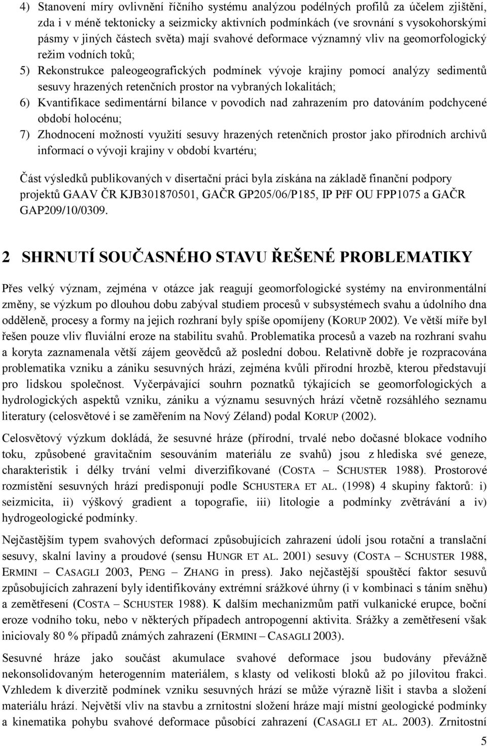 retenčních prostor na vybraných lokalitách; 6) Kvantifikace sedimentární bilance v povodích nad zahrazením pro datováním podchycené období holocénu; 7) Zhodnocení moţností vyuţití sesuvy hrazených