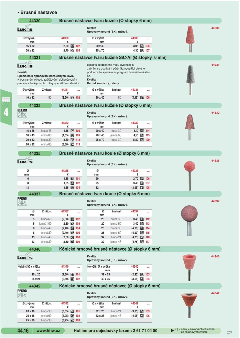 Ø x výška 330 20 x 0 3,05 106 25 x 70,30 107 Brusné nástavce tvaru kužele SiC-Al (Ø stopky 6 mm) designu se dosáhne max. životnosti a zabrání se ucpávání pórů.