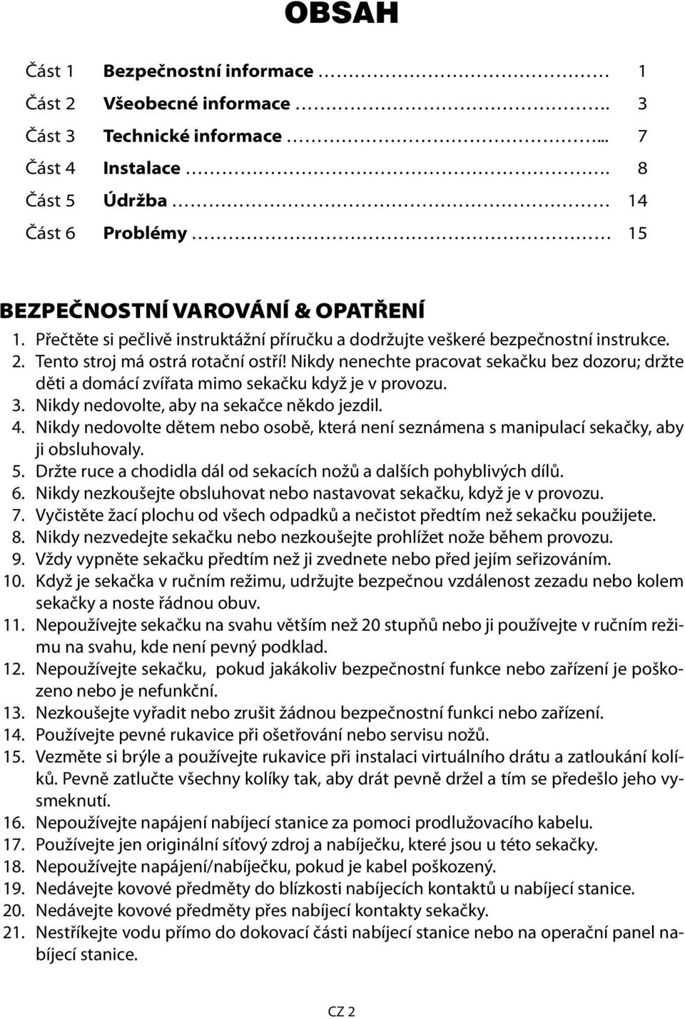 Nikdy nenechte pracovat sekačku bez dozoru; držte děti a domácí zvířata mimo sekačku když je v provozu. 3. Nikdy nedovolte, aby na sekačce někdo jezdil. 4.