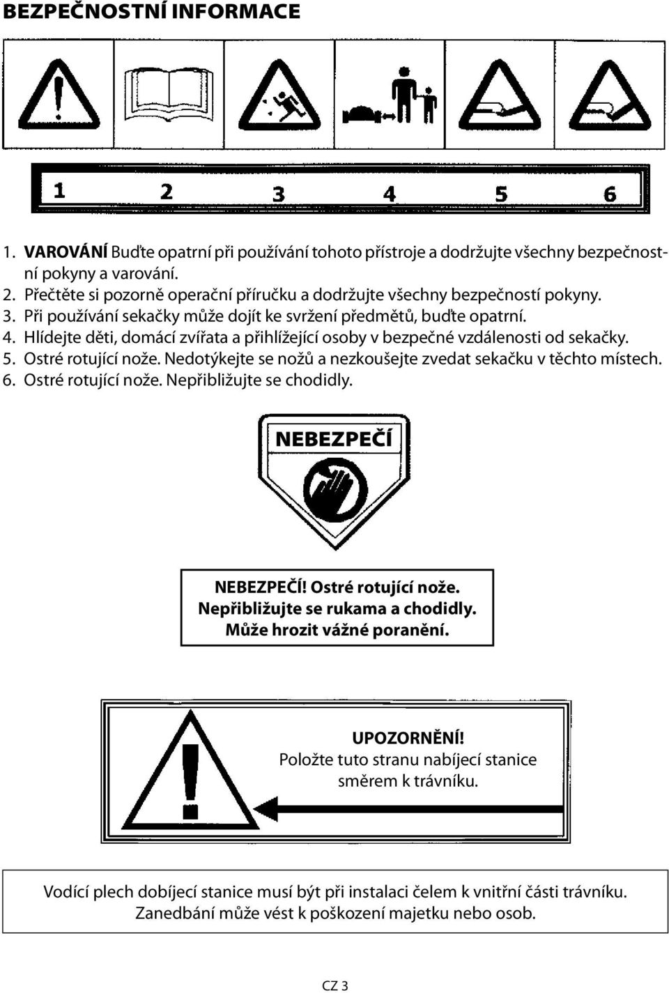 Hlídejte děti, domácí zvířata a přihlížející osoby v bezpečné vzdálenosti od sekačky. 5. Ostré rotující nože. Nedotýkejte se nožů a nezkoušejte zvedat sekačku v těchto místech. 6. Ostré rotující nože. Nepřibližujte se chodidly.