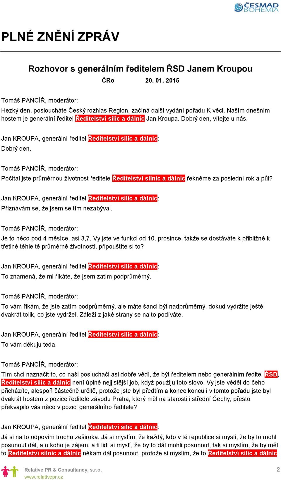 Přiznávám se, že jsem se tím nezabýval. Je to něco pod 4 měsíce, asi 3,7. Vy jste ve funkci od 10. prosince, takže se dostáváte k přibližně k třetině téhle té průměrné životnosti, připouštíte si to?
