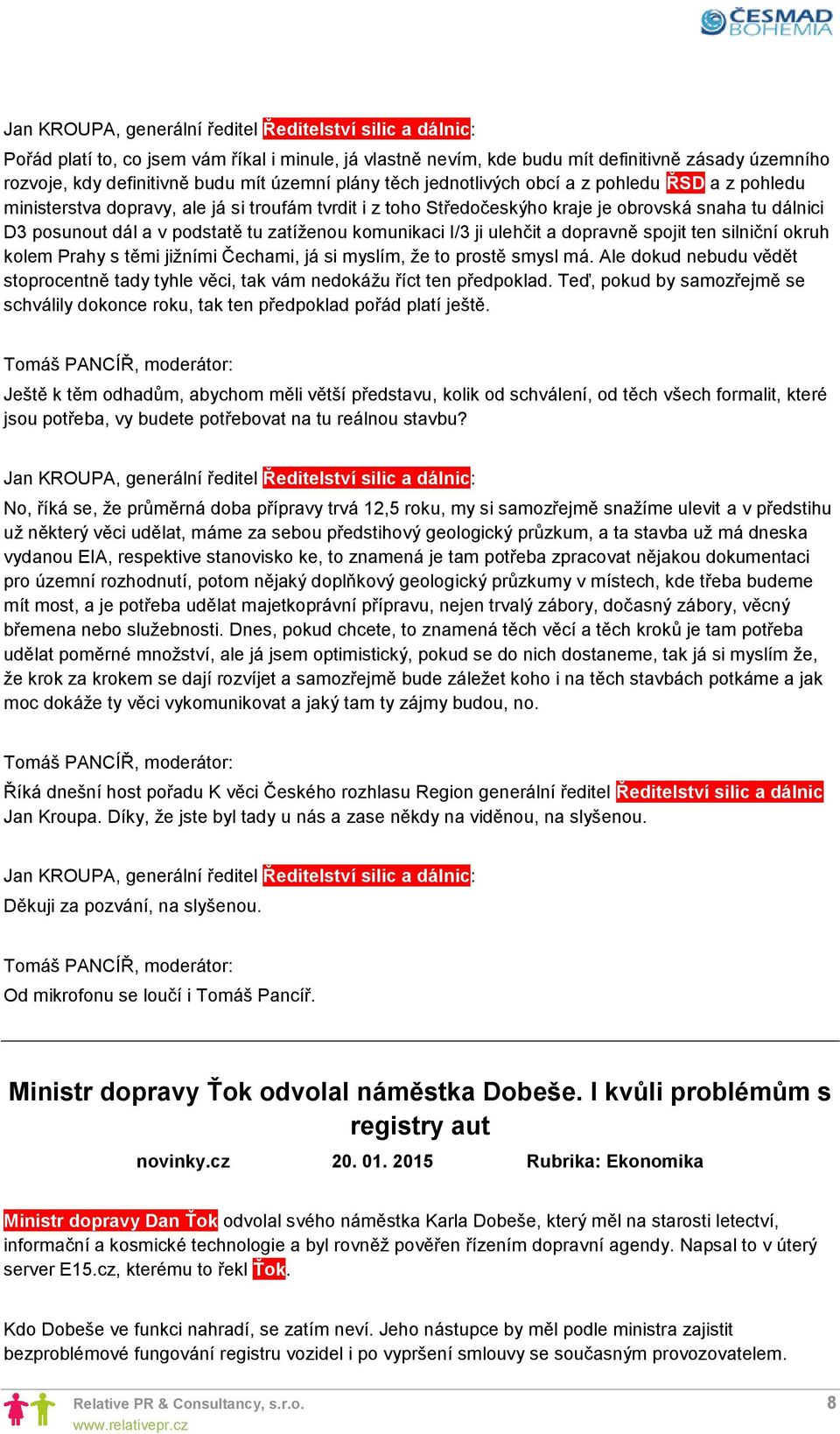 ten silniční okruh kolem Prahy s těmi jižními Čechami, já si myslím, že to prostě smysl má. Ale dokud nebudu vědět stoprocentně tady tyhle věci, tak vám nedokážu říct ten předpoklad.