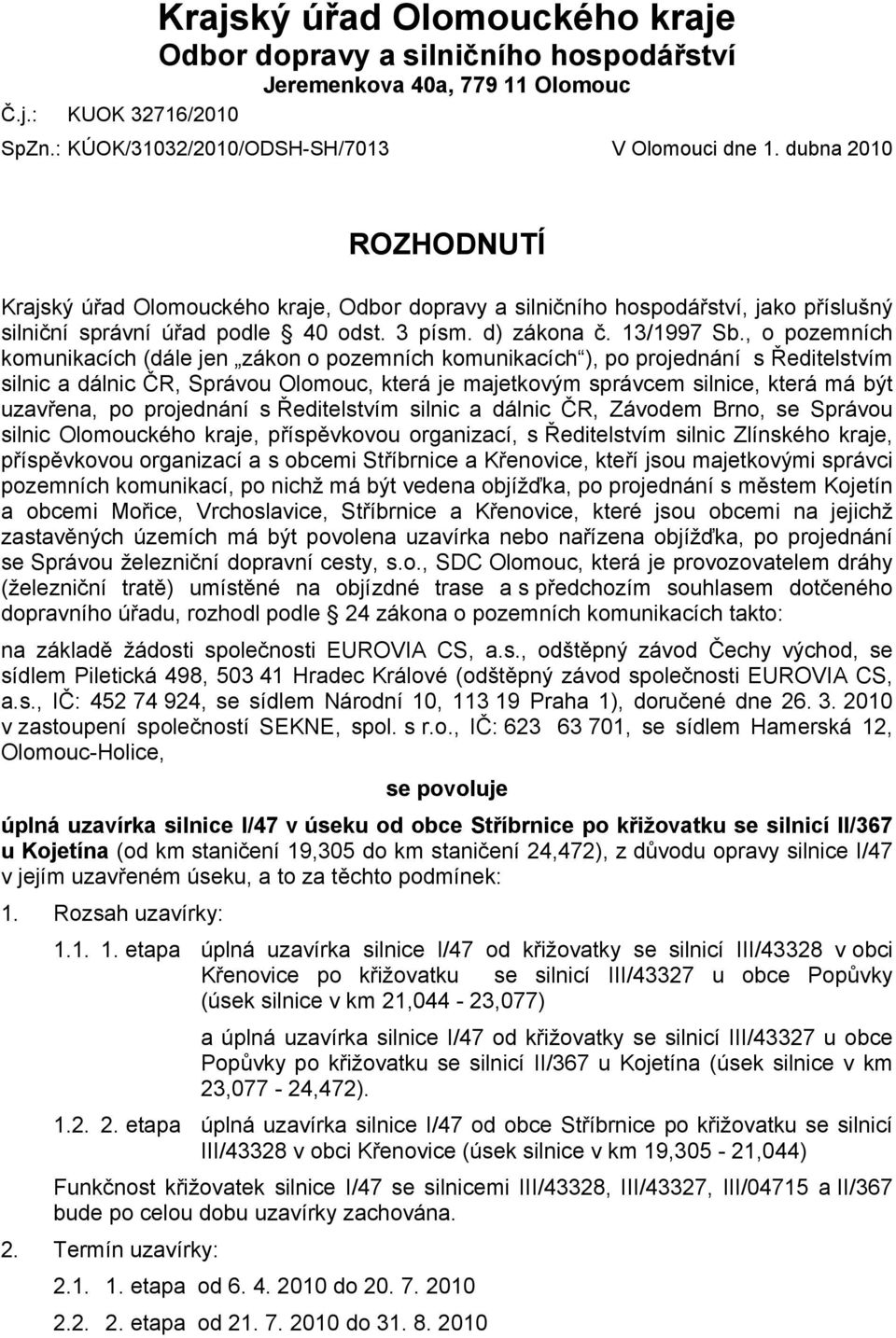 , o pozemních komunikacích (dále jen zákon o pozemních komunikacích ), po projednání s Ředitelstvím silnic a dálnic ČR, Správou Olomouc, která je majetkovým správcem silnice, která má být uzavřena,