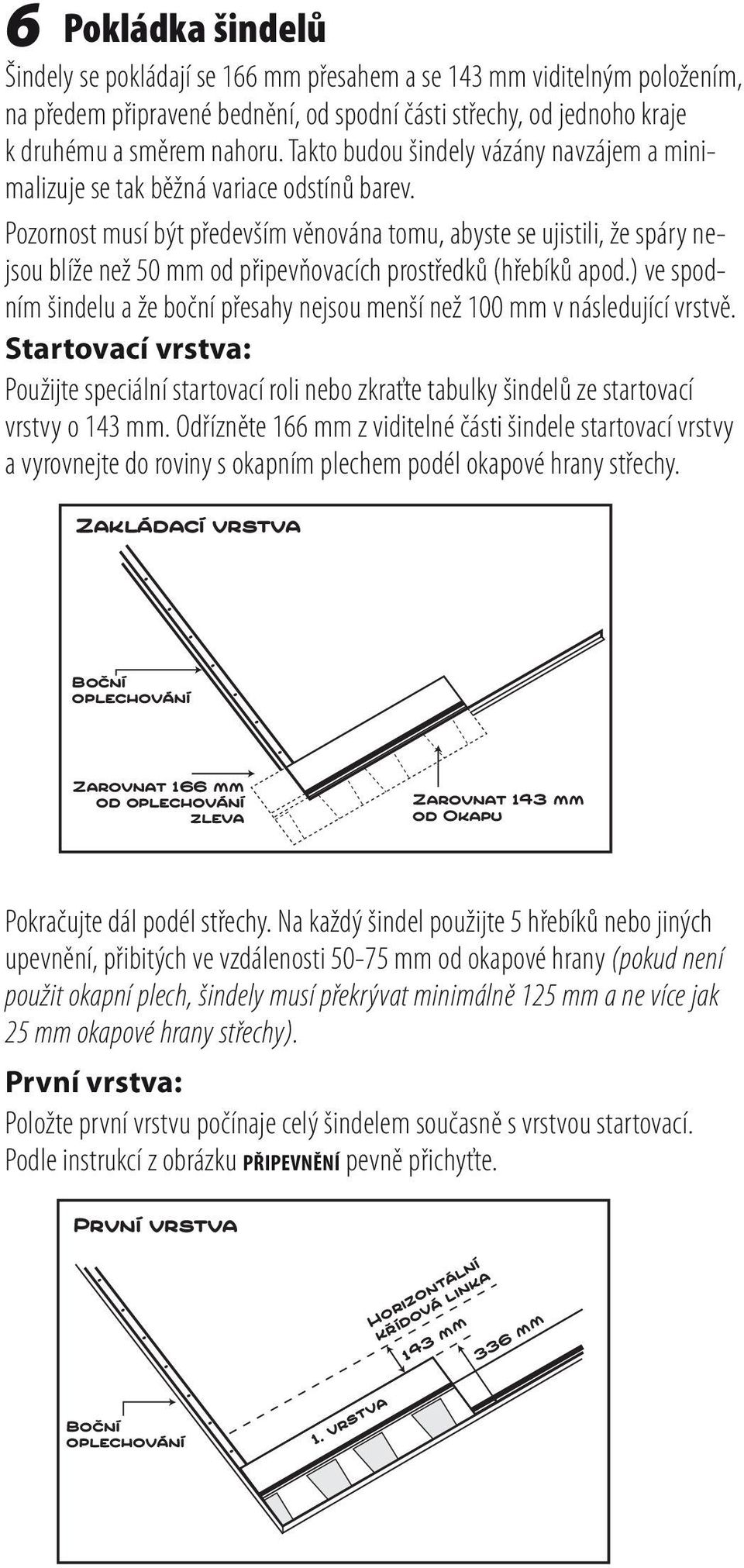 Pozornost musí být především věnována tomu, abyste se ujistili, že spáry nejsou blíže než 50 mm od připevňovacích prostředků (hřebíků apod.