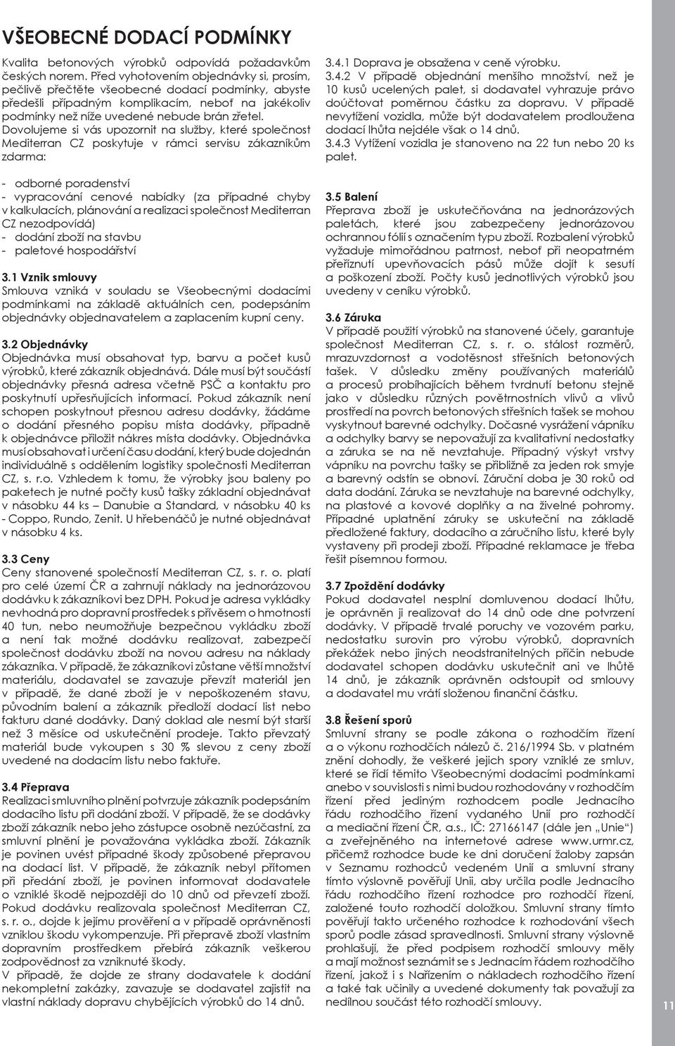 Dovolujeme si vás upozornit na služby, které společnost Mediterran CZ poskytuje v rámci servisu zákazníkům zdarma: - odborné poradenství - vypracování cenové nabídky (za případné chyby v kalkulacích,