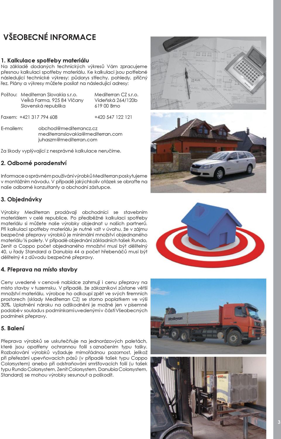 r.o. Veĺká Farma, 925 84 Vlčany Vídeňská 264/120b Slovenská republika 619 00 Brno Faxem: +421 317 794 608 +420 547 122 121 E-mailem: obchod@mediterrancz.cz mediterranslovakia@mediterran.