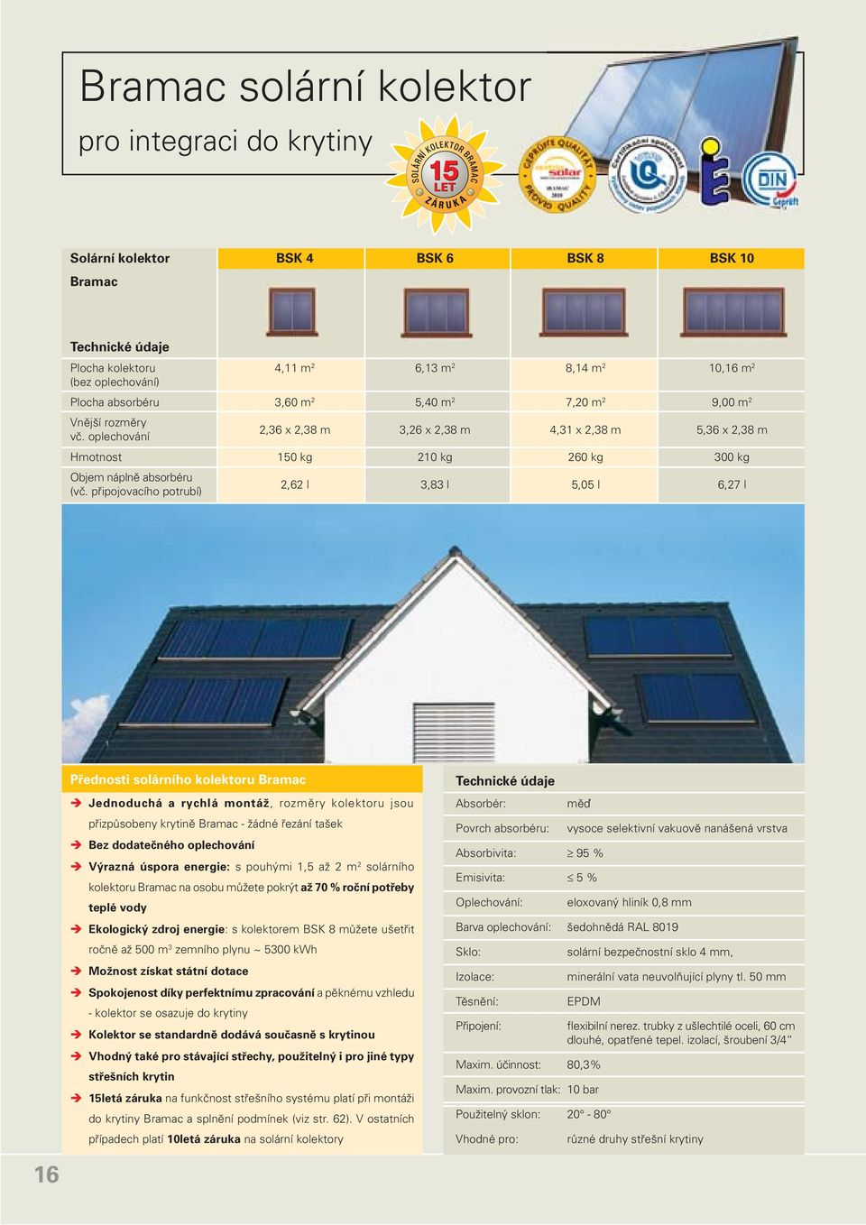 připojovacího potrubí) 2,62 l 3,83 l 5,05 l 6,27 l Přednosti solárního kolektoru Bramac Jednoduchá a rychlá montáž, rozměry kolektoru jsou přizpůsobeny krytině Bramac žádné řezání tašek Bez