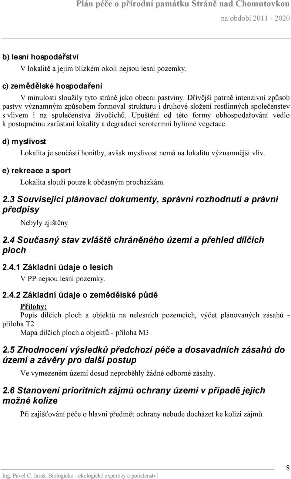 Upuštění od této formy obhospodařování vedlo k postupnému zarůstání lokality a degradaci xerotermní bylinné vegetace.