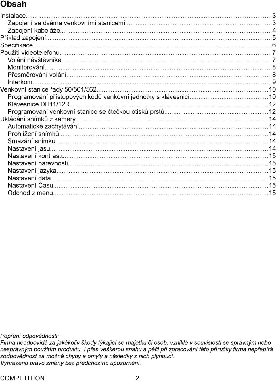 ..12 Programování venkovní stanice se čtečkou otisků prstů...12 Ukládání snímků z kamery...14 Automatické zachytávání...14 Prohlížení snímků...14 Smazání snímku...14 Nastavení jasu.