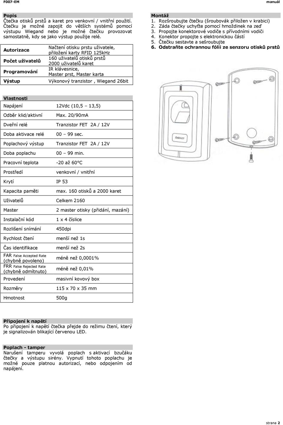 Autorizace Počet uživatelů Programování Výstup Načtení otisku prstu uživatele, přiložení karty RFID 25kHz 60 uživatelů otisků prstů 2000 uživatelů karet IR klávesnice, Master prst, Master karta