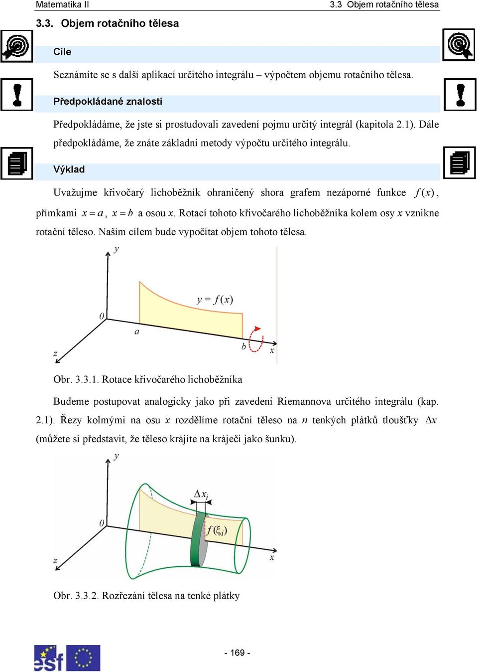 Výkld Uvžujme křivočrý lichoěžník ohrničený shor grfem nezáporné funkce f ( x ), přímkmi x =, x = osou x. Rotcí tohoto křivočrého lichoěžník kolem osy x vznikne rotční těleso.