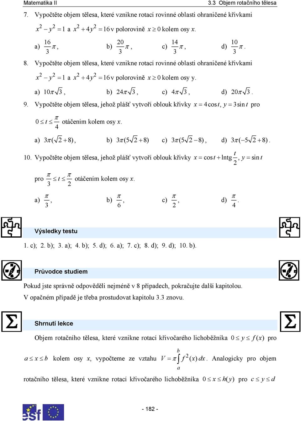 Vypočtěte ojem těles, jehož plášť vytvoří olouk křivky x = 4cos t, y = sint pro t otáčením kolem osy x. 4 ) ( + 8), ) (5 + 8) c) (5 8), d) ( 5 + 8). t. Vypočtěte ojem těles, jehož plášť vytvoří olouk křivky x = cost+ lntg, y = sin t pro t otáčením kolem osy x.