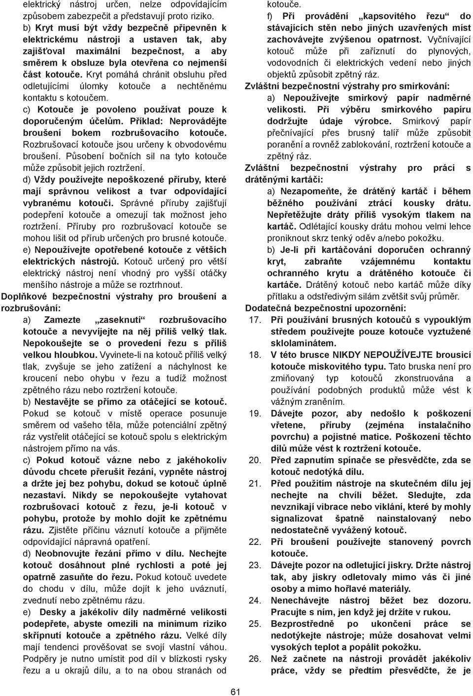 Kryt pomáhá chránit obsluhu p ed odletujícími úlomky kotou e a necht nému kontaktu s kotou em. c) Kotou e je povoleno používat pouze k doporu eným ú el m.