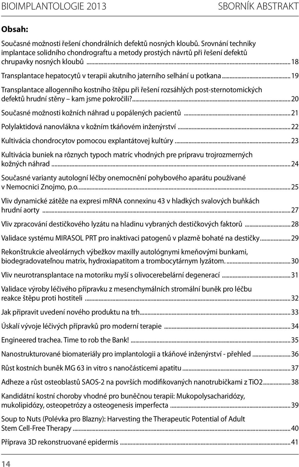 ..19 Transplantace allogenního kostního štěpu při řešení rozsáhlých post-sternotomických defektů hrudní stěny kam jsme pokročili?...20 Současné možnosti kožních náhrad u popálených pacientů.