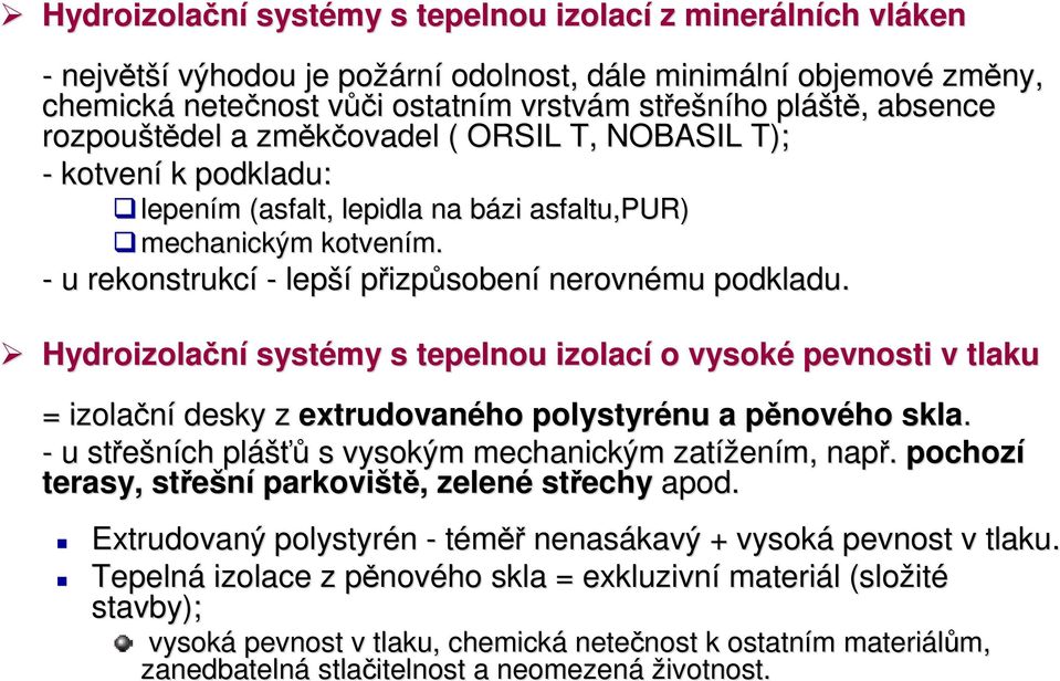 - u rekonstrukcí - lepší přizpůsobení nerovnému podkladu. Hydroizolační systémy s tepelnou izolací o vysoké pevnosti v tlaku = izolační desky z extrudovaného polystyrénu a pěnového skla.