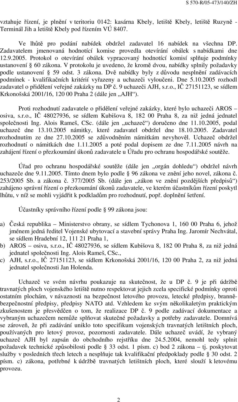 Protokol o otevírání obálek vypracovaný hodnotící komisí splňuje podmínky ustanovení 60 zákona. V protokolu je uvedeno, že kromě dvou, nabídky splnily požadavky podle ustanovení 59 odst. 3 zákona.