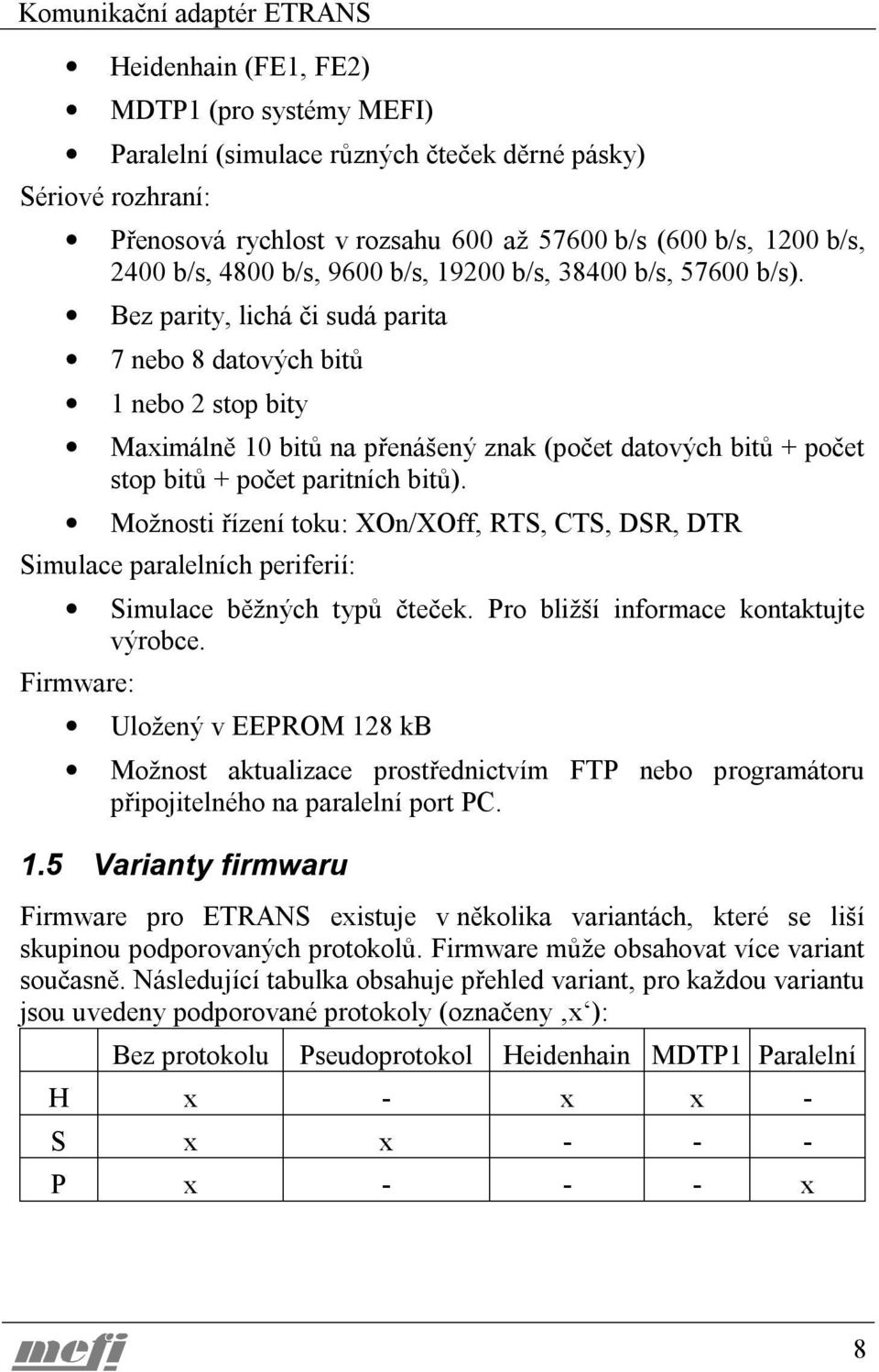 Bez parity, lichá či sudá parita 7 nebo 8 datových bitů 1 nebo 2 stop bity Maximálně 10 bitů na přenášený znak (počet datových bitů + počet stop bitů + počet paritních bitů).