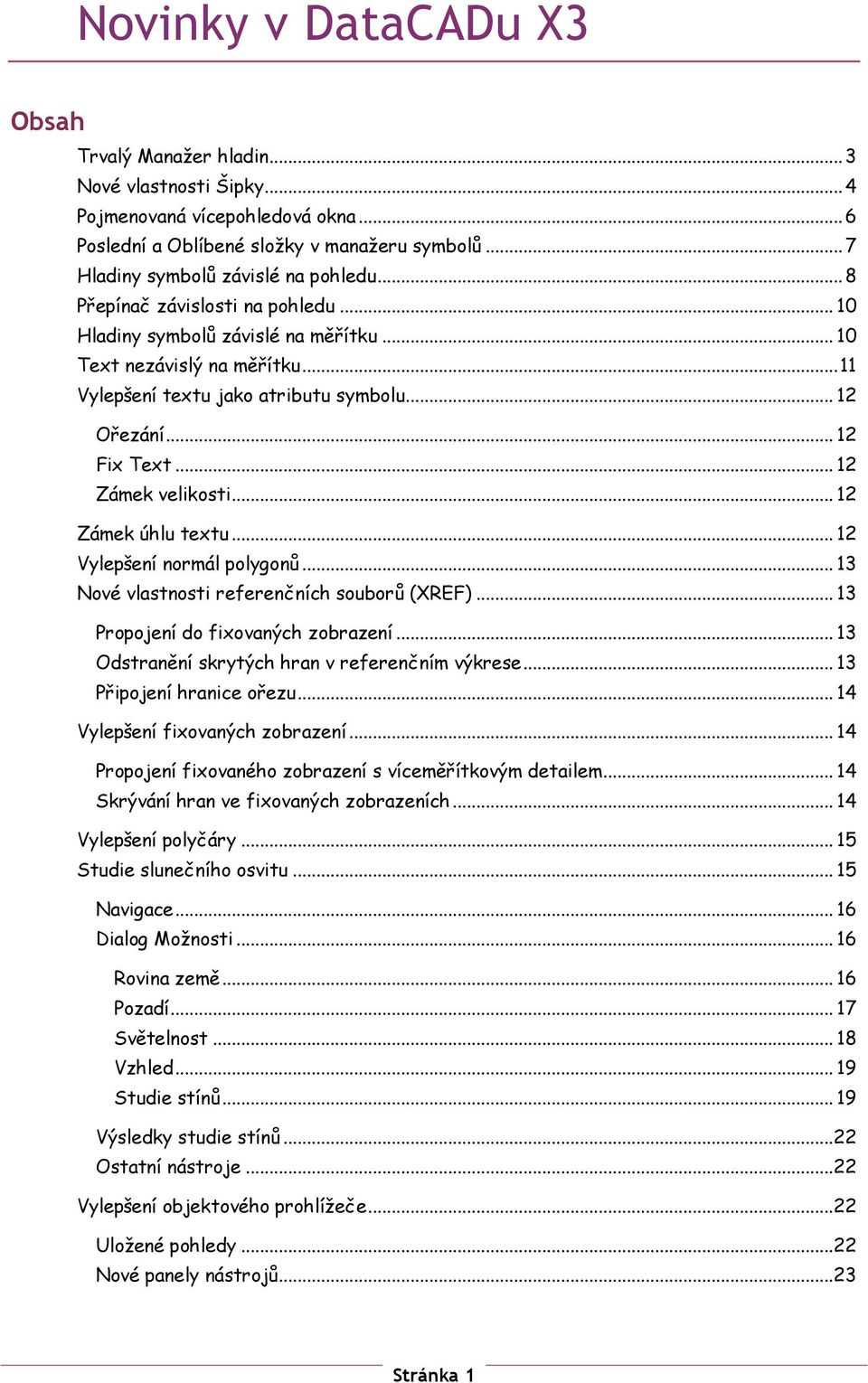 .. 12 Ořezání... 12 Fix Text... 12 Zámek velikosti... 12 Zámek úhlu textu... 12 Vylepšení normál polygonů... 13 Nové vlastnosti referenčních souborů (XREF)... 13 Propojení do fixovaných zobrazení.