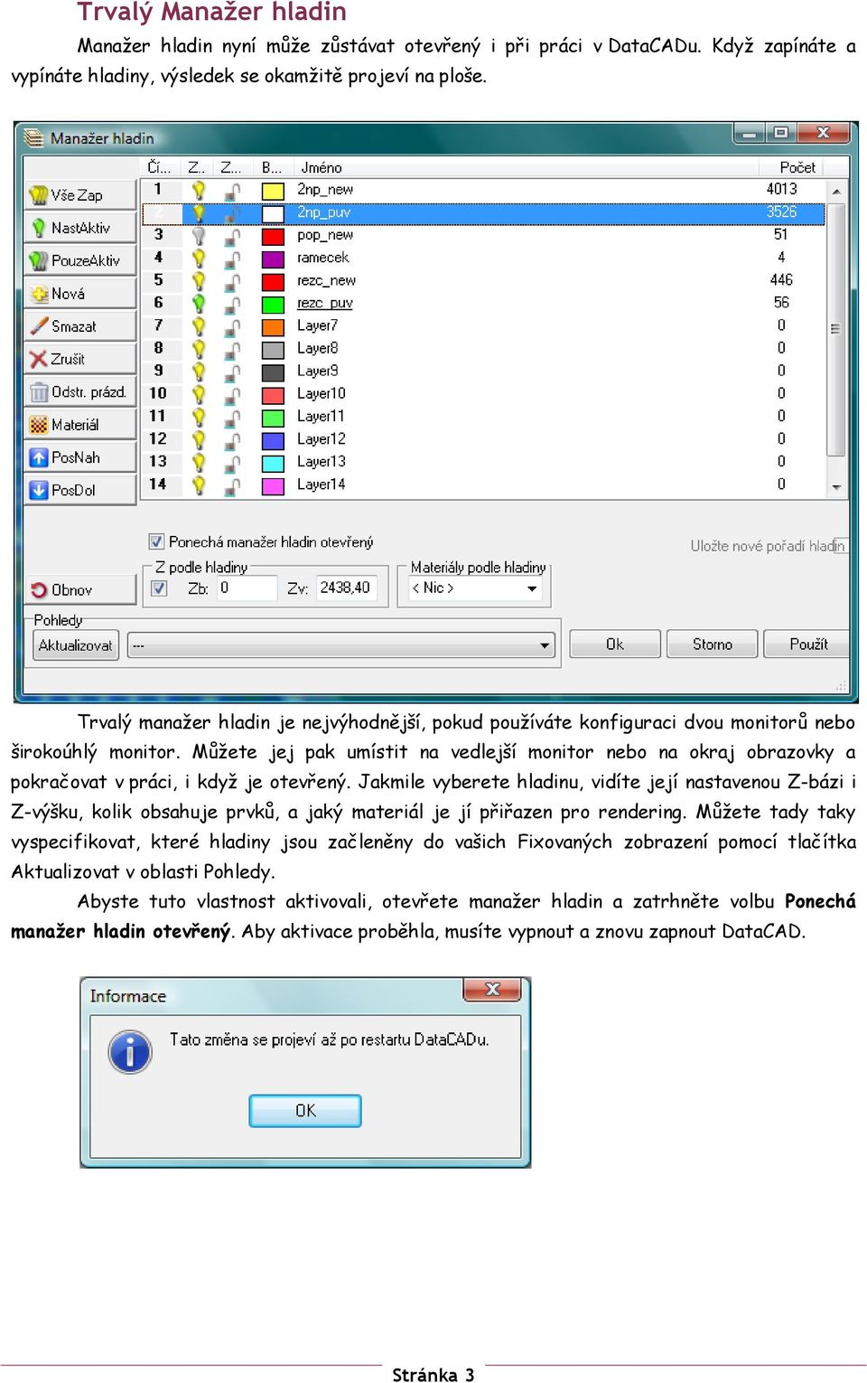 Můžete jej pak umístit na vedlejší monitor nebo na okraj obrazovky a pokračovat v práci, i když je otevřený.