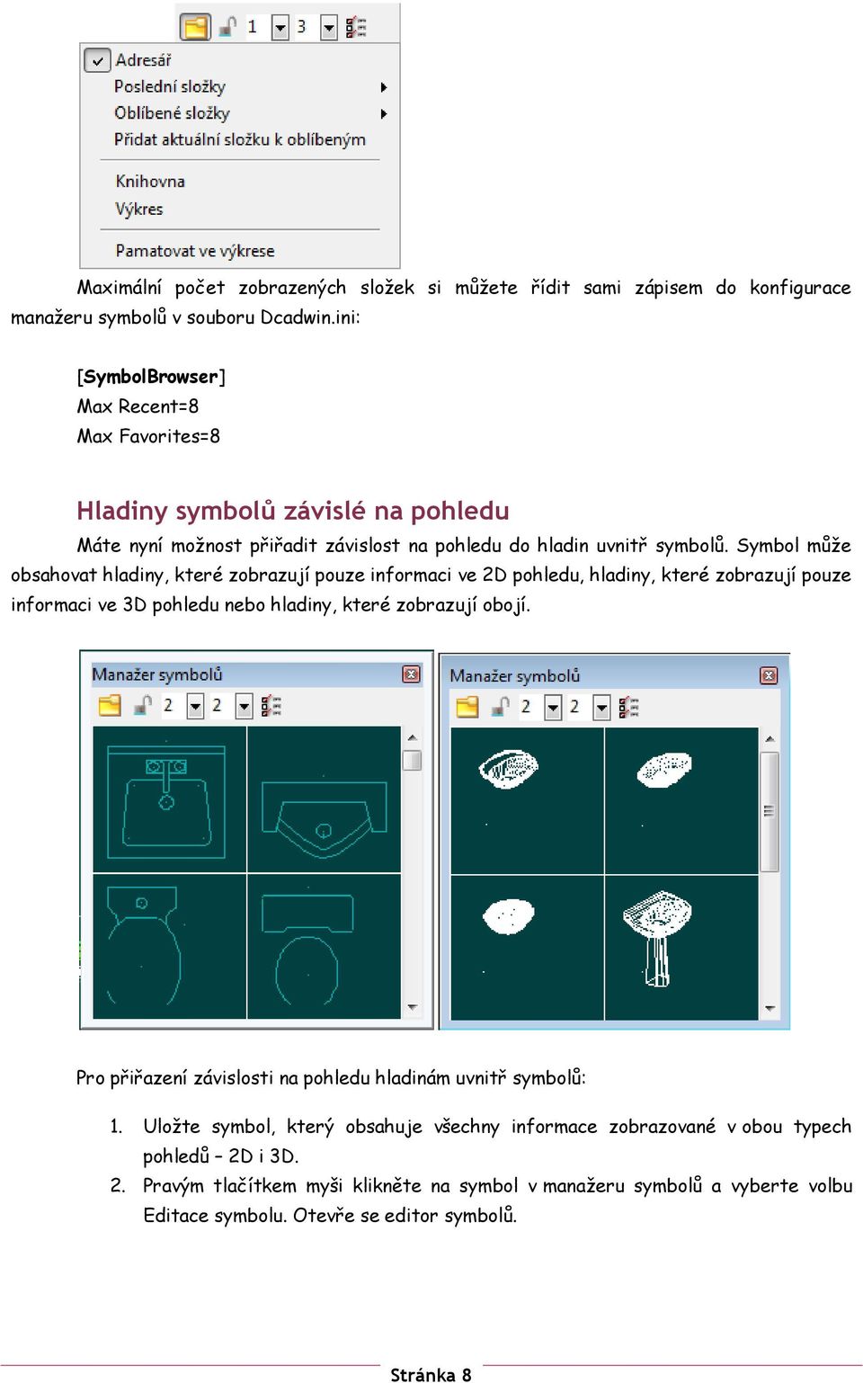 Symbol může obsahovat hladiny, které zobrazují pouze informaci ve 2D pohledu, hladiny, které zobrazují pouze informaci ve 3D pohledu nebo hladiny, které zobrazují obojí.