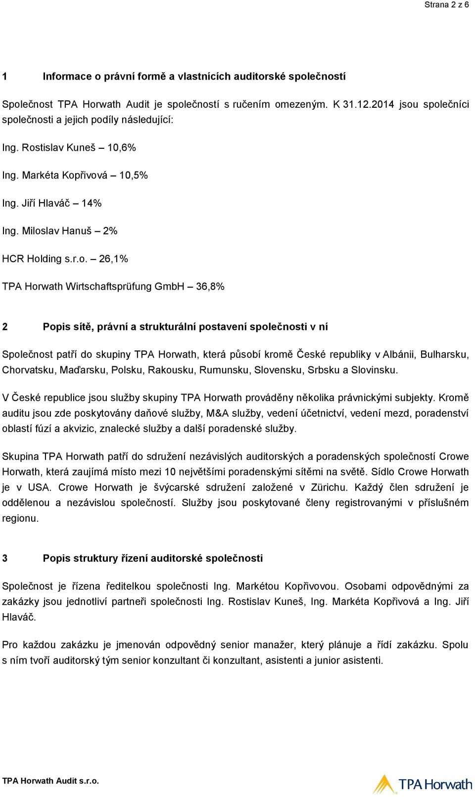 společníci společnosti a jejich podíly následující: Ing. Rostislav Kuneš 10,6% Ing. Markéta Kopřivová 10,5% Ing. Jiří Hlaváč 14% Ing. Miloslav Hanuš 2% HCR Holding s.r.o. 26,1% TPA Horwath