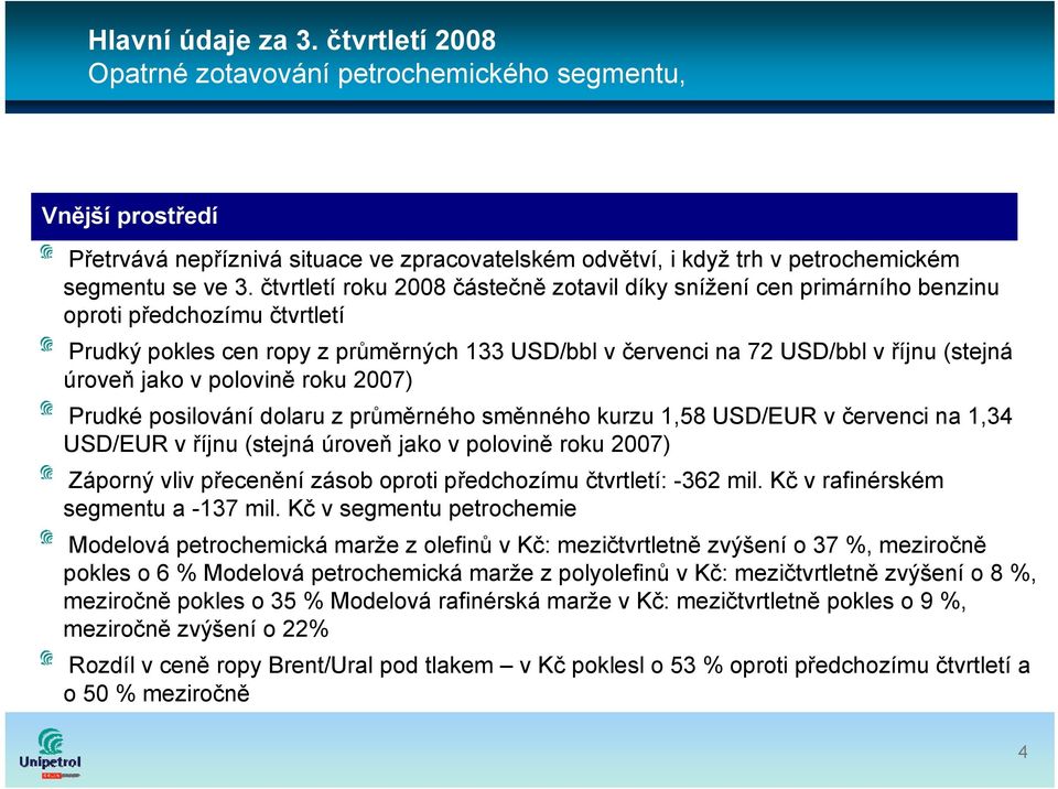 jako v polovině roku 2007) Prudké posilování dolaru z průměrného směnného kurzu 1,58 USD/EUR v červenci na 1,34 USD/EUR v říjnu (stejná úroveň jako v polovině roku 2007) Záporný vliv přecenění zásob