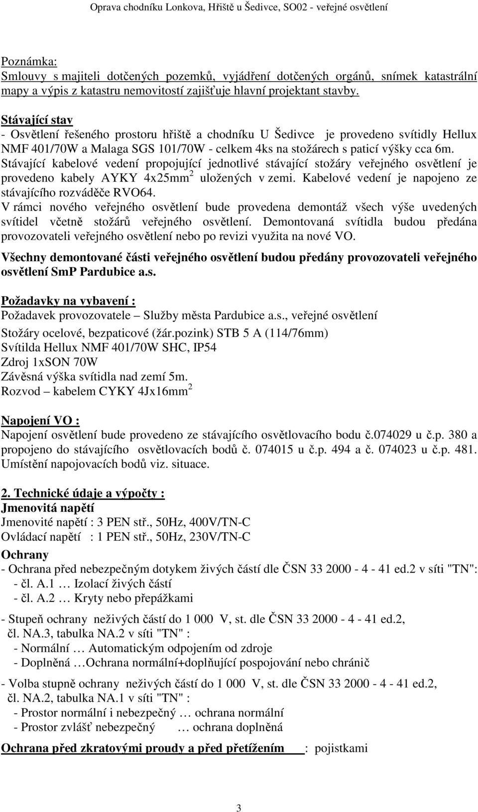 Stávající kabelové vedení propojující jednotlivé stávající stožáry veřejného osvětlení je provedeno kabely AYKY 4x25mm 2 uložených v zemi. Kabelové vedení je napojeno ze stávajícího rozváděče RVO64.