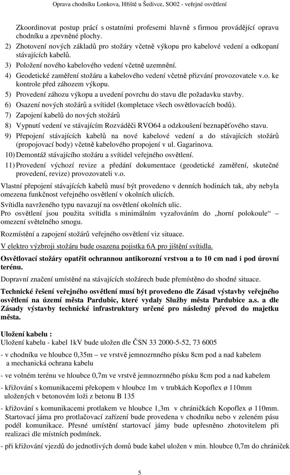 4) Geodetické zaměření stožáru a kabelového vedení včetně přizvání provozovatele v.o. ke kontrole před záhozem výkopu. 5) Provedení záhozu výkopu a uvedení povrchu do stavu dle požadavku stavby.