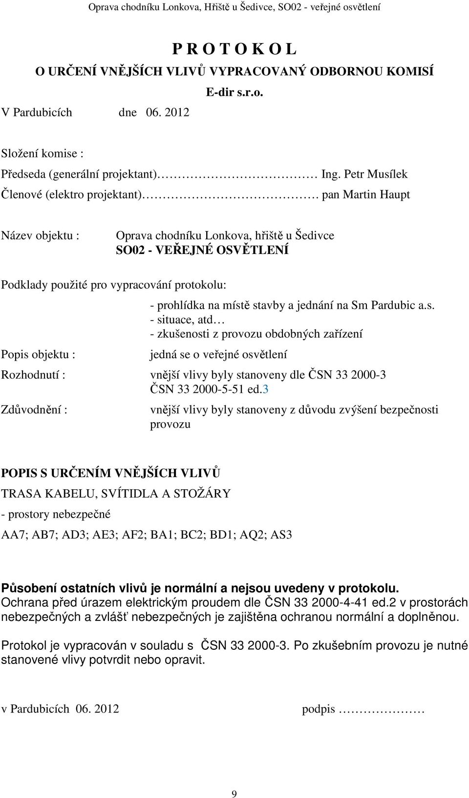 pan Martin Haupt Název objektu : Oprava chodníku Lonkova, hřiště u Šedivce SO02 - VEŘEJNÉ OSVĚTLENÍ Podklady použité pro vypracování protokolu: Popis objektu : - prohlídka na místě stavby a jednání