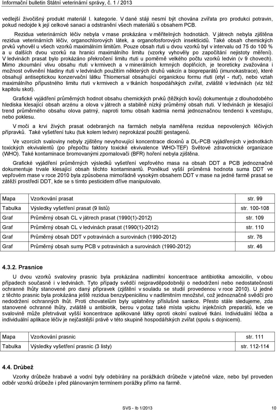 Rezidua veterinárních léčiv nebyla v mase prokázána v měřitelných hodnotách. V játrech nebyla zjištěna rezidua veterinárních léčiv, organochlorových látek, a organofosforových insekticidů.