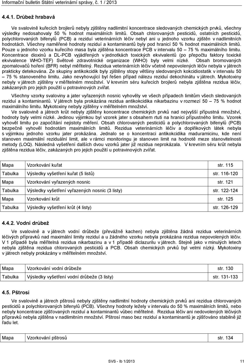 Obsah chlorovaných pesticidů, ostatních pesticidů, polychlorovaných bifenylů (PCB) a reziduí veterinárních léčiv nebyl ani u jednoho vzorku zjištěn v nadlimitních hodnotách.