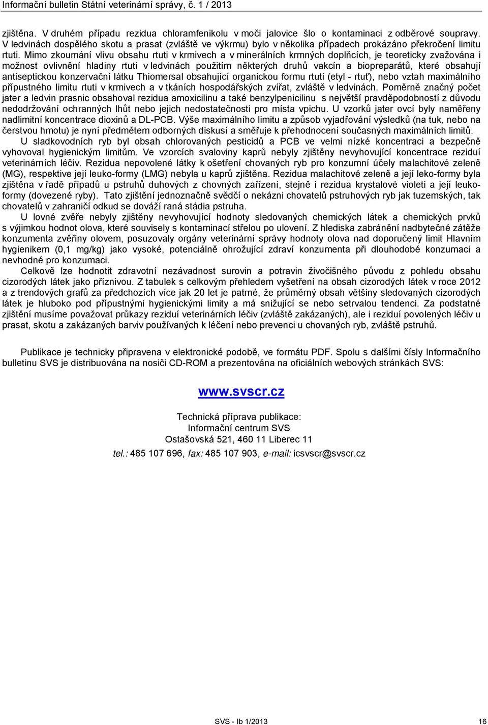 Mimo zkoumání vlivu obsahu rtuti v krmivech a v minerálních krmných doplňcích, je teoreticky zvažována i možnost ovlivnění hladiny rtuti v ledvinách použitím některých druhů vakcín a biopreparátů,