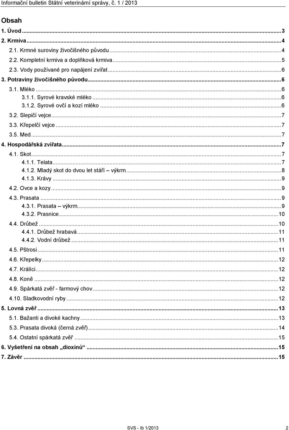Hospodářská zvířata... 7 4.1. Skot... 7 4.1.1. Telata... 7 4.1.2. Mladý skot do dvou let stáří výkrm... 8 4.1.3. Krávy... 9 4.2. Ovce a kozy... 9 4.3. Prasata... 9 4.3.1. Prasata výkrm... 9 4.3.2. Prasnice.