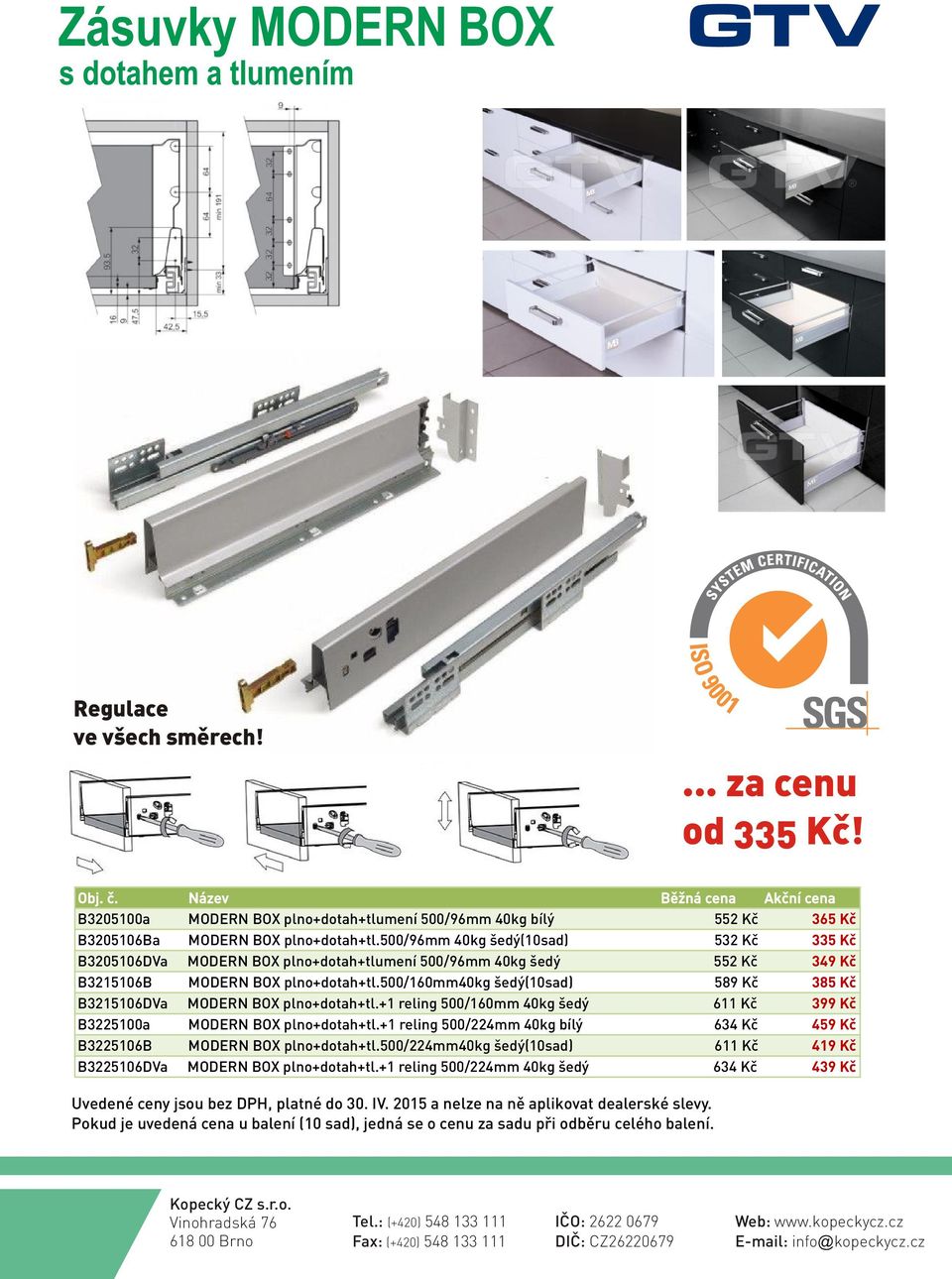 500/160mm40kg šedý(10sad) 589 Kè 385 Kè B3215106DVa MODERN BOX plno+dotah+tl.+1 reling 500/160mm 40kg šedý 611 Kè 399 Kè B3225100a MODERN BOX plno+dotah+tl.