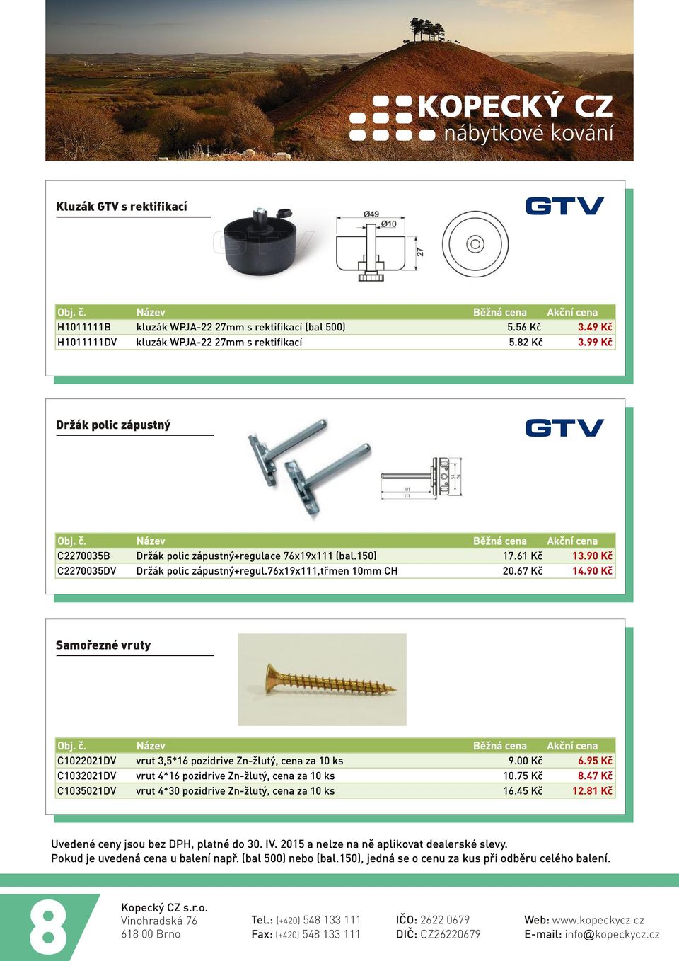 67 Kè 14.90 Kè Samoøezné vruty C1022021DV vrut 3,5*16 pozidrive Zn-žlutý, cena za 10 ks 9.00 Kè 6.95 Kè C1032021DV vrut 4*16 pozidrive Zn-žlutý, cena za 10 ks 10.75 Kè 8.