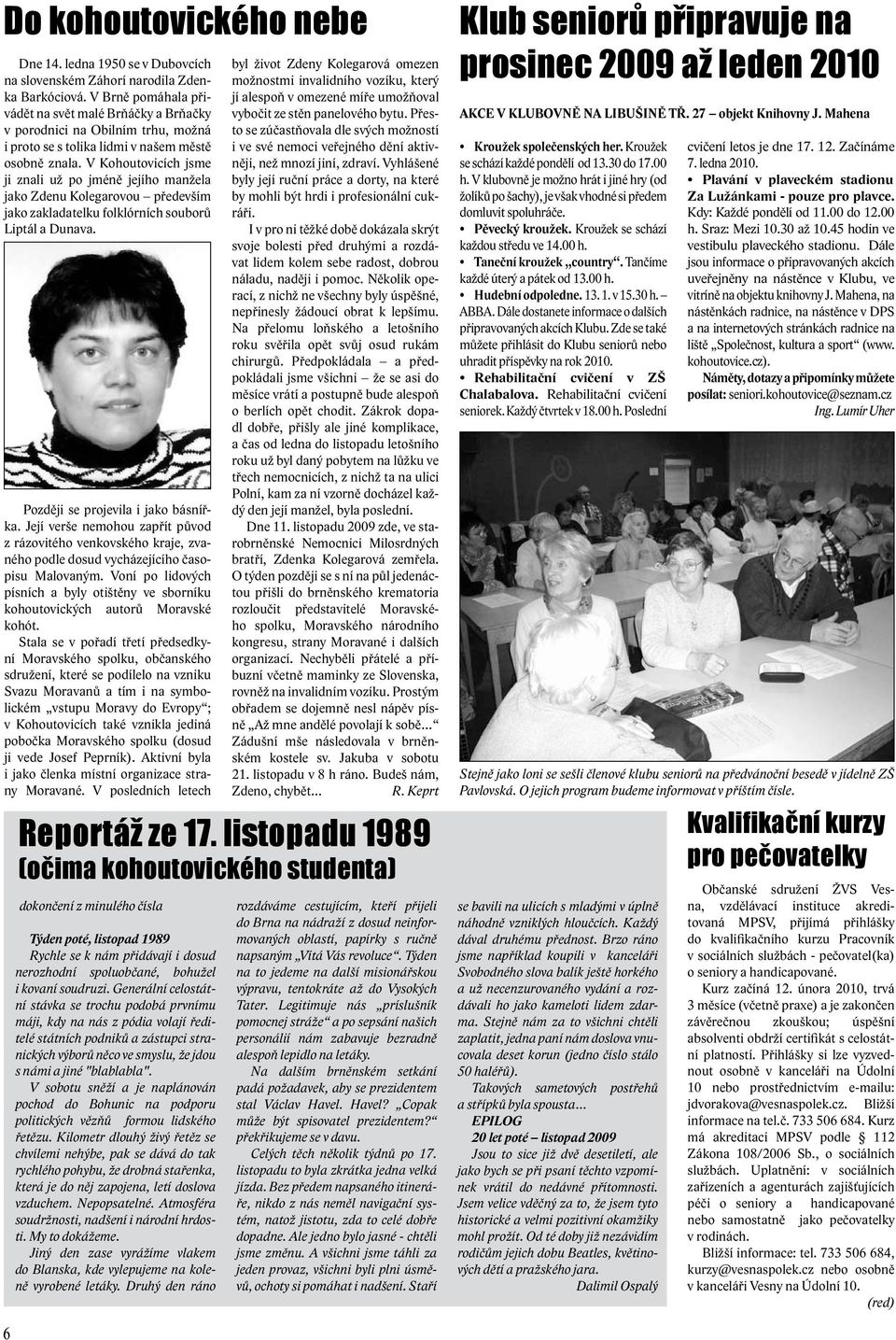 V Kohoutovicích jsme ji znali už po jméně jejího manžela jako Zdenu Kolegarovou především jako zakladatelku folklórních souborů Liptál a Dunava. Později se projevila i jako básnířka.