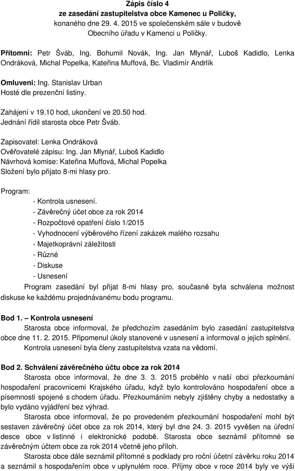 10 hod, ukončení ve 20.50 hod. Jednání řídil starosta obce Petr Šváb. Zapisovatel: Lenka Ondráková Ověřovatelé zápisu: Ing.